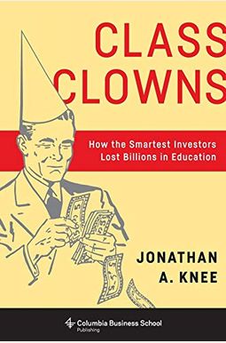 Class Clowns: How the Smartest Investors Lost Billions in Education Class Clowns: How the Smartest Investors Lost Billions in Education