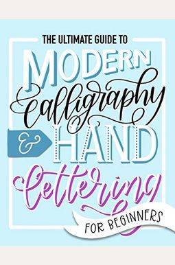 The Ultimate Guide to Modern Calligraphy & Hand Lettering for Beginners: Learn to Letter: A Hand Lettering Workbook with Tips, Techniques, Practice Pa The Ultimate Guide to Modern Calligraphy & Hand Lettering for Beginners: Learn to Letter: A Hand Lettering Workbook with Tips, Techniques, Practice Pa
