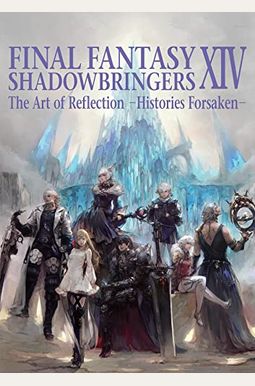 Final Fantasy Xiv: Shadowbringers -- The Art Of Reflection -Histories Forsaken- Final Fantasy Xiv: Shadowbringers -- The Art Of Reflection -Histories Forsaken-