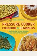 Pressure Cooker Cookbook For Beginners: Make The Most Of Your Appliance And Enjoy Super Easy Meals