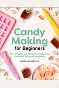 Candy Making For Beginners: Easy Recipes For Homemade Caramels, Gummies, Lollipops And More