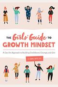 The Girls' Guide To Growth Mindset: A Can-Do Approach To Building Confidence, Courage, And Grit