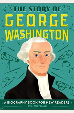 The Story Of George Washington: A Biography Book For New Readers The Story Of George Washington: A Biography Book For New Readers