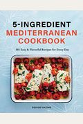 5-Ingredient Mediterranean Cookbook: 101 Easy & Flavorful Recipes For Every Day