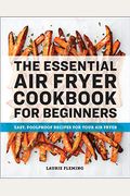 The Essential Air Fryer Cookbook For Beginners: Easy, Foolproof Recipes For Your Air Fryer