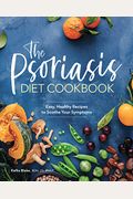 The Psoriasis Diet Cookbook: Easy, Healthy Recipes To Soothe Your Symptoms