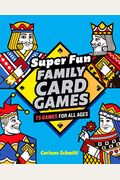 Super Fun Family Card Games: 75 Games For All Ages
