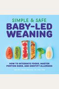 Simple & Safe Baby-Led Weaning: How To Integrate Foods, Master Portion Sizes, And Identify Allergies