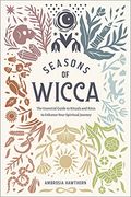 Seasons Of Wicca: The Essential Guide To Rituals And Rites To Enhance Your Spiritual Journey