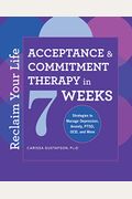 Reclaim Your Life: Acceptance And Commitment Therapy In 7 Weeks