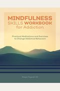 Mindfulness Skills Workbook For Addiction: Practical Meditations And Exercises To Change Addictive Behaviors