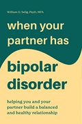 When Your Partner Has Bipolar Disorder: Helping You And Your Partner Build A Balanced And Healthy Relationship