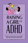 Raising A Girl With Adhd: A Practical Guide To Help Girls Harness Their Unique Strengths And Abilities