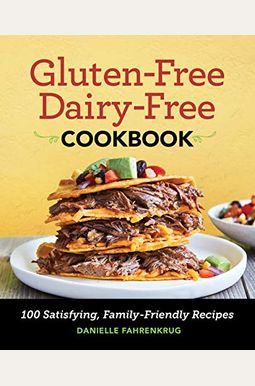 Gluten-Free Dairy-Free Cookbook: 100 Satisfying, Family-Friendly Recipes Gluten-Free Dairy-Free Cookbook: 100 Satisfying, Family-Friendly Recipes