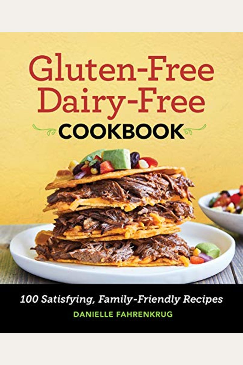 Gluten-Free Dairy-Free Cookbook: 100 Satisfying, Family-Friendly Recipes