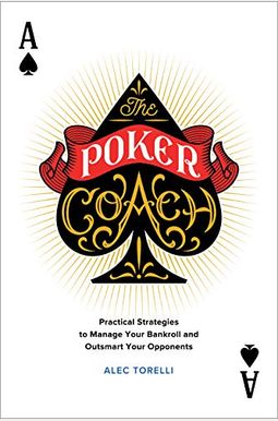 The Poker Coach: Practical Strategies To Manage Your Bankroll And Outsmart Your Opponents The Poker Coach: Practical Strategies To Manage Your Bankroll And Outsmart Your Opponents