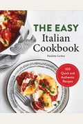 The Easy Italian Cookbook: 100 Quick And Authentic Recipes