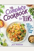 The Complete Cookbook For Teens: 120+ Recipes To Level Up Your Kitchen Game