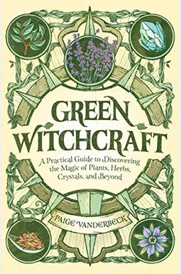 Green Witchcraft: A Practical Guide To Discovering The Magic Of Plants, Herbs, Crystals, And Beyond Green Witchcraft: A Practical Guide To Discovering The Magic Of Plants, Herbs, Crystals, And Beyond