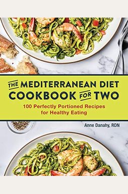 The Mediterranean Diet Cookbook For Two: 100 Perfectly Portioned Recipes For Healthy Eating The Mediterranean Diet Cookbook For Two: 100 Perfectly Portioned Recipes For Healthy Eating