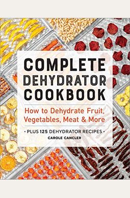 Complete Dehydrator Cookbook: How To Dehydrate Fruit, Vegetables, Meat & More Complete Dehydrator Cookbook: How To Dehydrate Fruit, Vegetables, Meat & More