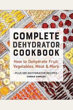 Complete Dehydrator Cookbook: How to Dehydrate Fruit, Vegetables, Meat & More [Book]