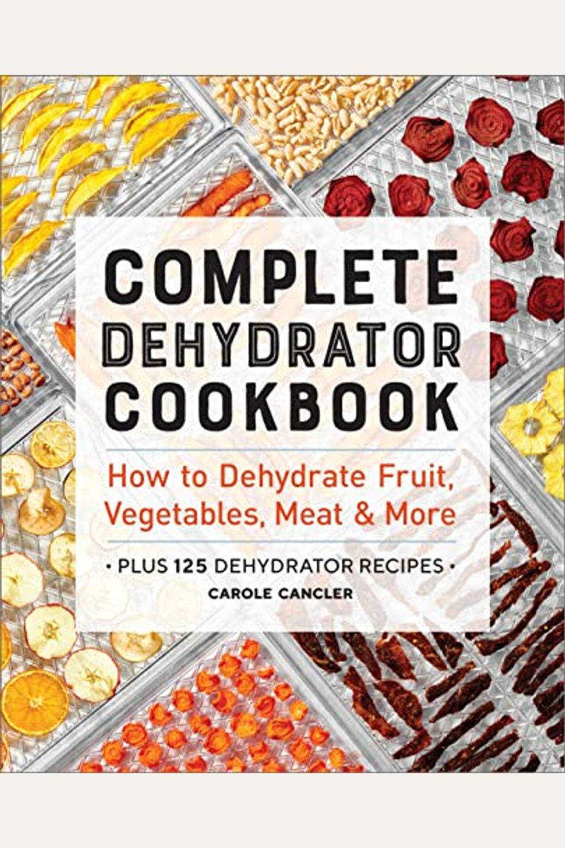 Complete Dehydrator Cookbook: How To Dehydrate Fruit, Vegetables, Meat & More