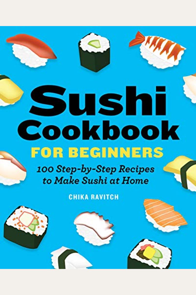 Sushi Cookbook For Beginners: 100 Step-By-Step Recipes To Make Sushi At Home