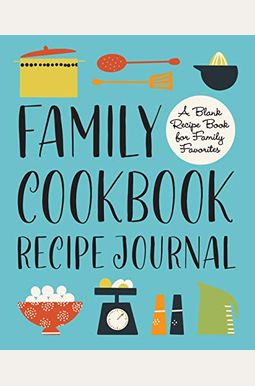 Family Cookbook Recipe Journal: A Blank Recipe Book for Family Favorites Family Cookbook Recipe Journal: A Blank Recipe Book for Family Favorites