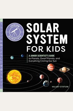 Solar System for Kids: A Junior Scientist's Guide to Planets, Dwarf Planets, and Everything Circling Our Sun Solar System for Kids: A Junior Scientist's Guide to Planets, Dwarf Planets, and Everything Circling Our Sun