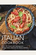 The Complete Italian Cookbook: 200 Classic And Contemporary Italian Dishes Made For The Modern Kitchen