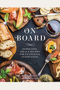 On Board: Inspiration, Ideas And Recipes For Exceptional Entertaining