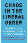 Chaos In The Liberal Order: The Trump Presidency And International Politics In The Twenty-First Century
