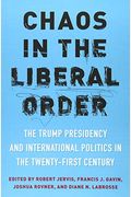 Chaos In The Liberal Order: The Trump Presidency And International Politics In The Twenty-First Century