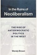 In The Ruins Of Neoliberalism: The Rise Of Antidemocratic Politics In The West