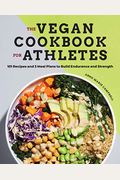 The Vegan Cookbook For Athletes: 101 Recipes And 3 Meal Plans To Build Endurance And Strength