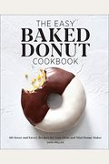 The Easy Baked Donut Cookbook: 60 Sweet And Savory Recipes For Your Oven And Mini Donut Maker