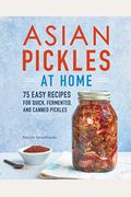 Asian Pickles At Home: 75 Easy Recipes For Quick, Fermented, And Canned Pickles