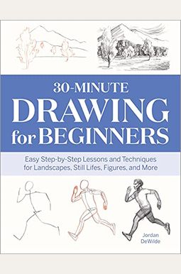 30-Minute Drawing for Beginners: Easy Step-By-Step Lessons & Techniques for Landscapes, Still Lifes, Figures, and More 30-Minute Drawing for Beginners: Easy Step-By-Step Lessons & Techniques for Landscapes, Still Lifes, Figures, and More