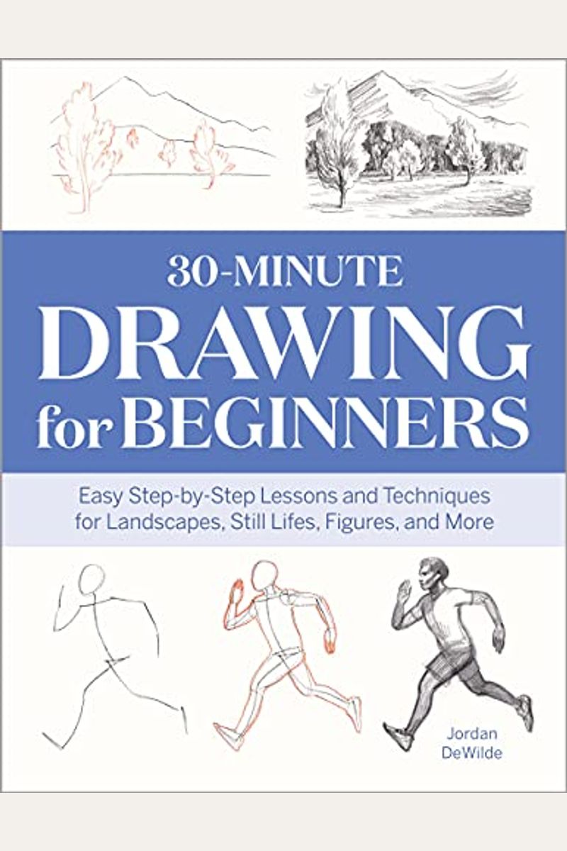 30-Minute Drawing for Beginners: Easy Step-By-Step Lessons & Techniques for Landscapes, Still Lifes, Figures, and More