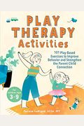 Play Therapy Activities: 101 Play-Based Exercises To Improve Behavior And Strengthen The Parent-Child Connection