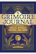 The Grimoire Journal: A Place To Record Spells, Rituals, Recipes, And More