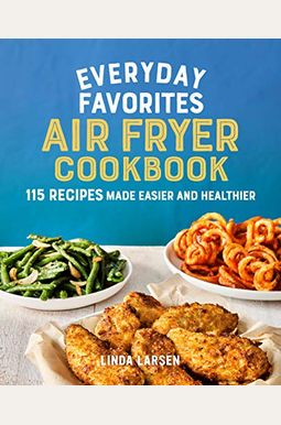 Everyday Favorites Air Fryer Cookbook: 115 Recipes Made Easier and Healthier Everyday Favorites Air Fryer Cookbook: 115 Recipes Made Easier and Healthier