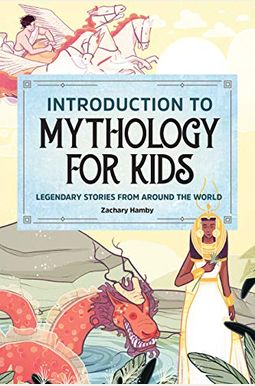 Introduction To Mythology For Kids: Legendary Stories From Around The World Introduction To Mythology For Kids: Legendary Stories From Around The World