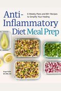 Anti-Inflammatory Diet Meal Prep: 6 Weekly Plans And 80+ Recipes To Simplify Your Healing