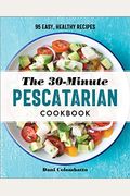 The 30-Minute Pescatarian Cookbook: 95 Easy, Healthy Recipes