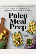 Paleo Meal Prep: Weekly Meal Plans And Recipes To Eat Healthy At Work, Home, Or On The Go