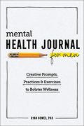 Mental Health Journal For Men: Creative Prompts, Practices, And Exercises To Bolster Wellness