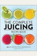 The Complete Juicing Recipe Book: 360 Easy Recipes For A Healthier Life