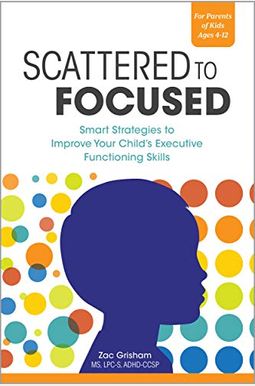 Scattered To Focused: Smart Strategies To Improve Your Child's Executive Functioning Skills Scattered To Focused: Smart Strategies To Improve Your Child's Executive Functioning Skills